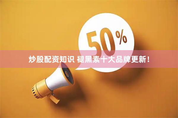 炒股配资知识 褪黑素十大品牌更新!