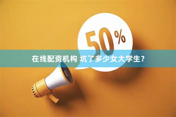 在线配资机构 坑了多少女大学生？
