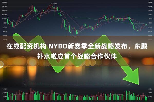 在线配资机构 NYBO新赛季全新战略发布，东鹏补水啦成首个战略合作伙伴