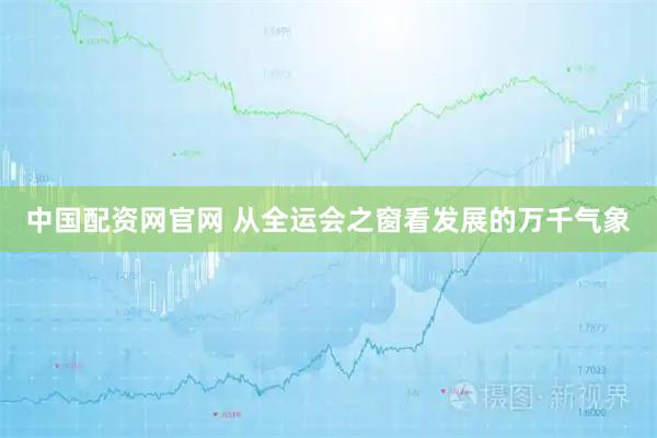 中国配资网官网 从全运会之窗看发展的万千气象