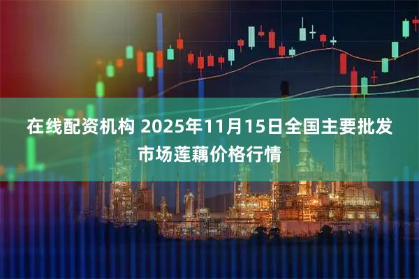 在线配资机构 2025年11月15日全国主要批发市场莲藕价格行情