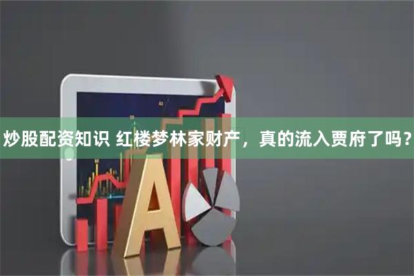炒股配资知识 红楼梦林家财产，真的流入贾府了吗？