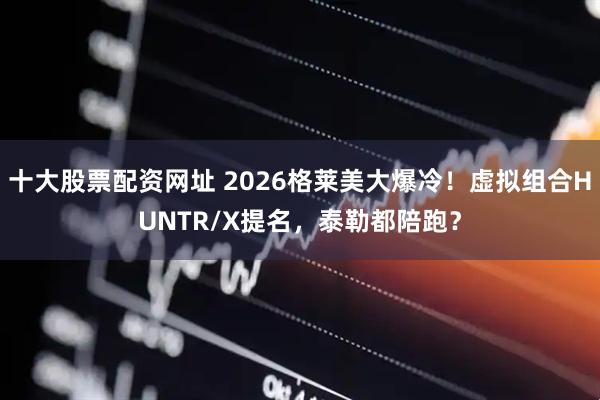 十大股票配资网址 2026格莱美大爆冷！虚拟组合HUNTR/X提名，泰勒都陪跑？