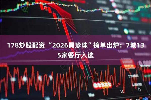 178炒股配资 “2026黑珍珠”榜单出炉：7城135家餐厅入选