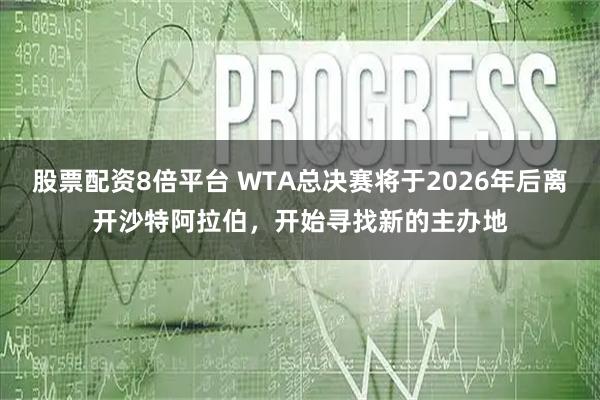 股票配资8倍平台 WTA总决赛将于2026年后离开沙特阿拉伯，开始寻找新的主办地