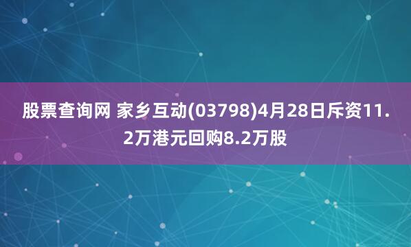股票查询网 家乡互动(03798)4月28日斥资11.2万港元回购8.2万股