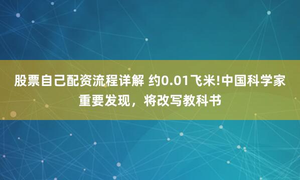 股票自己配资流程详解 约0.01飞米!中国科学家重要发现，将改写教科书