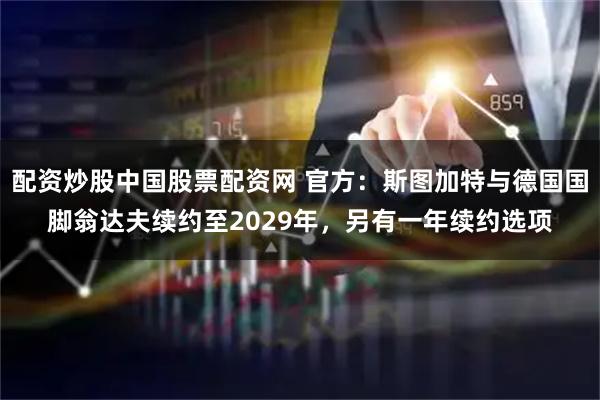 配资炒股中国股票配资网 官方：斯图加特与德国国脚翁达夫续约至2029年，另有一年续约选项