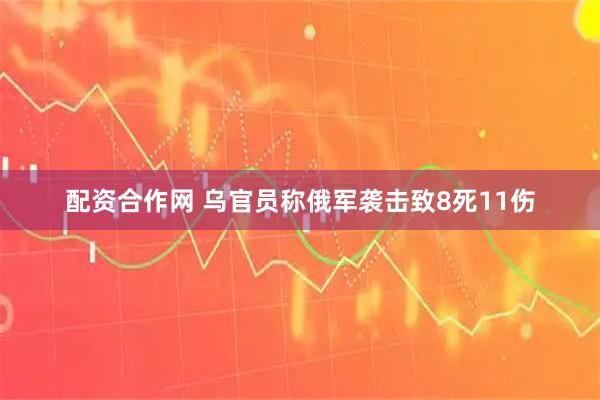 配资合作网 乌官员称俄军袭击致8死11伤