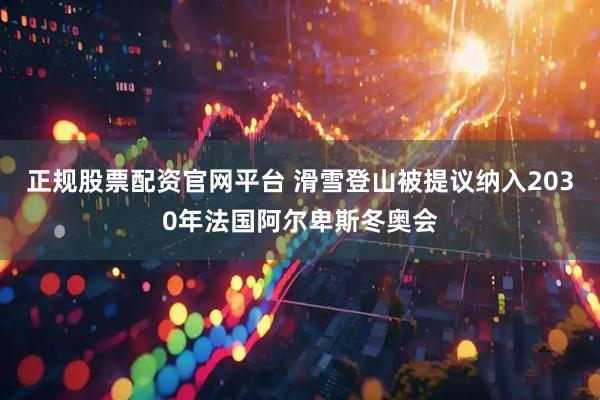 正规股票配资官网平台 滑雪登山被提议纳入2030年法国阿尔卑斯冬奥会