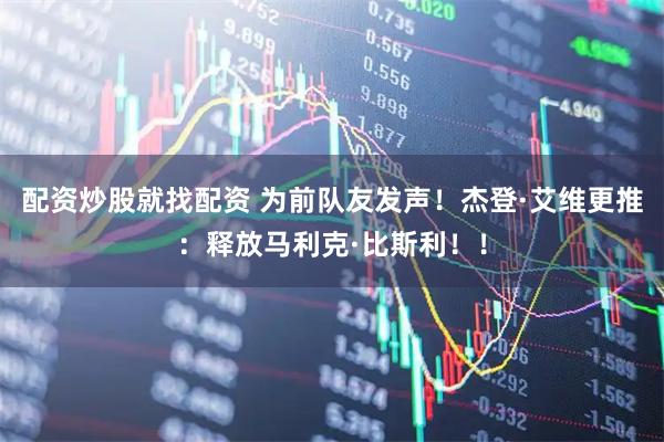 配资炒股就找配资 为前队友发声！杰登·艾维更推：释放马利克·比斯利！！